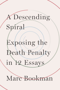 A Descending Spiral: Exposing the Death Penalty in 12 Essays by Marc Bookman
