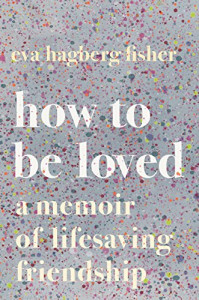 How to Be Loved: A Memoir of Lifesaving Friendship