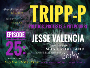 Image contains a dark shadowy background with bold text displaying the program name as TRIPP-P: Politics,  Protests, and POT-pourri, the guest as Jesse Valencia of the band Gorky, and the host names as Cory Elia and Lesley McLam.
