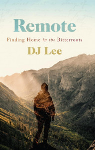 Remote: Finding Home in the Bitterroots by DJ Lee